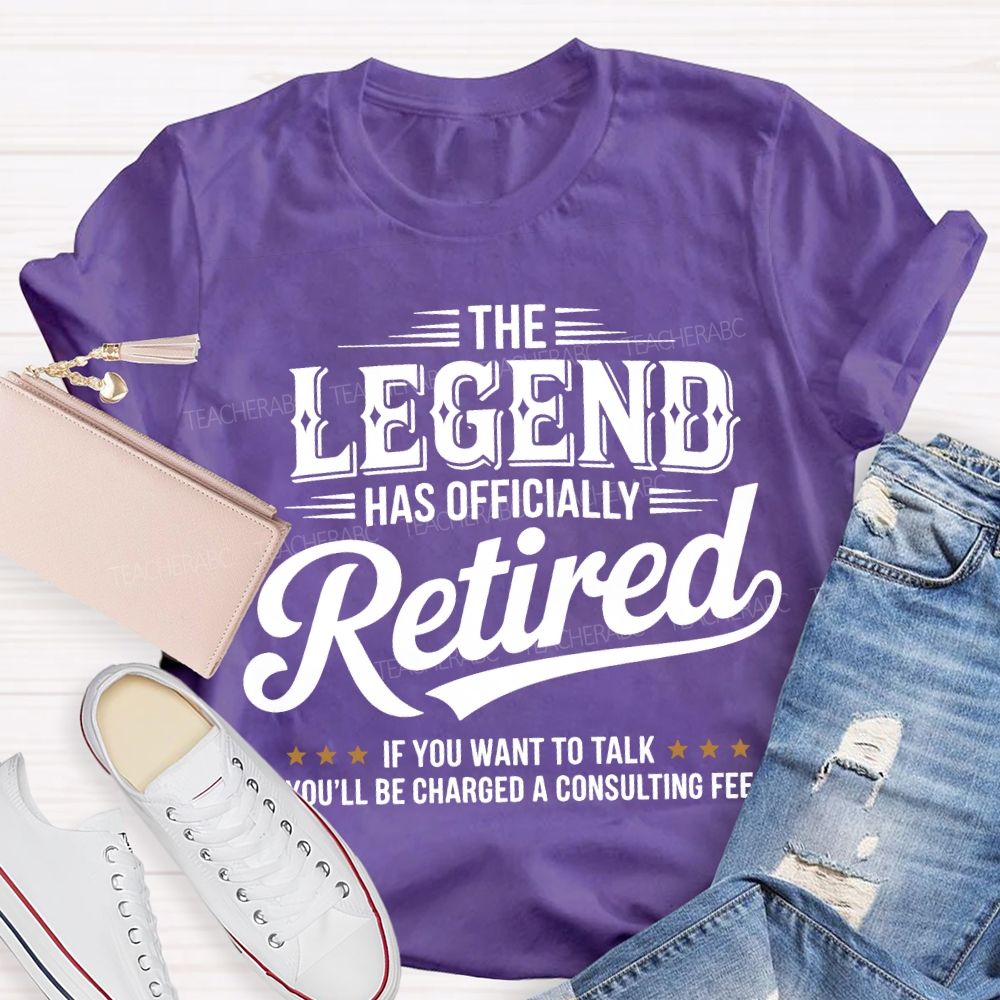 The Legend Has Officially Retired If You Want To Talk You'Ll Be Charged A Consulting Fee T-shirt