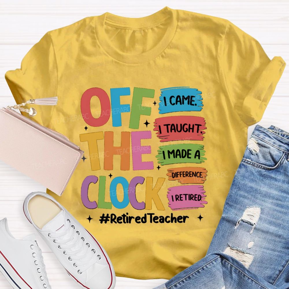off the clock i came i taught I Retired Teacher T-shirt