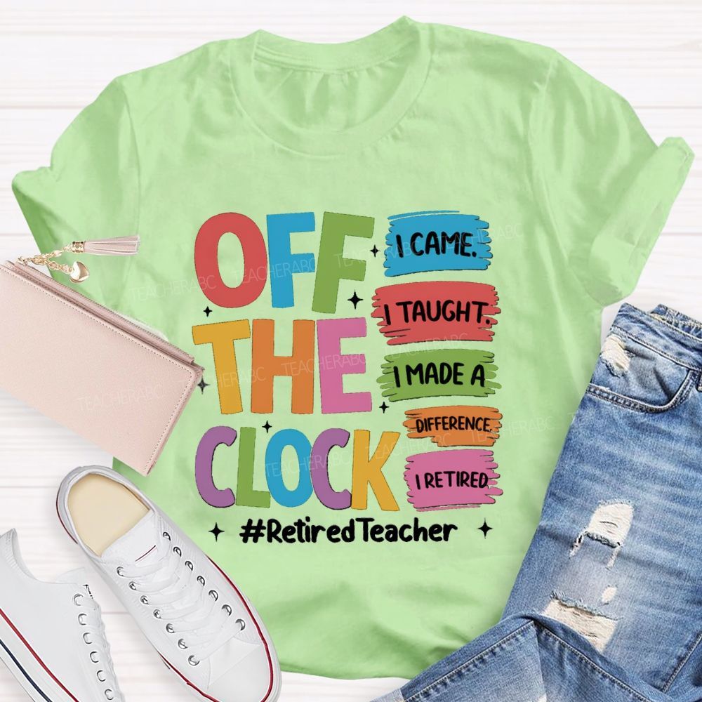 off the clock i came i taught I Retired Teacher T-shirt