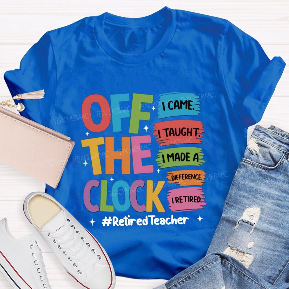 off the clock i came i taught I Retired Teacher T-shirt
