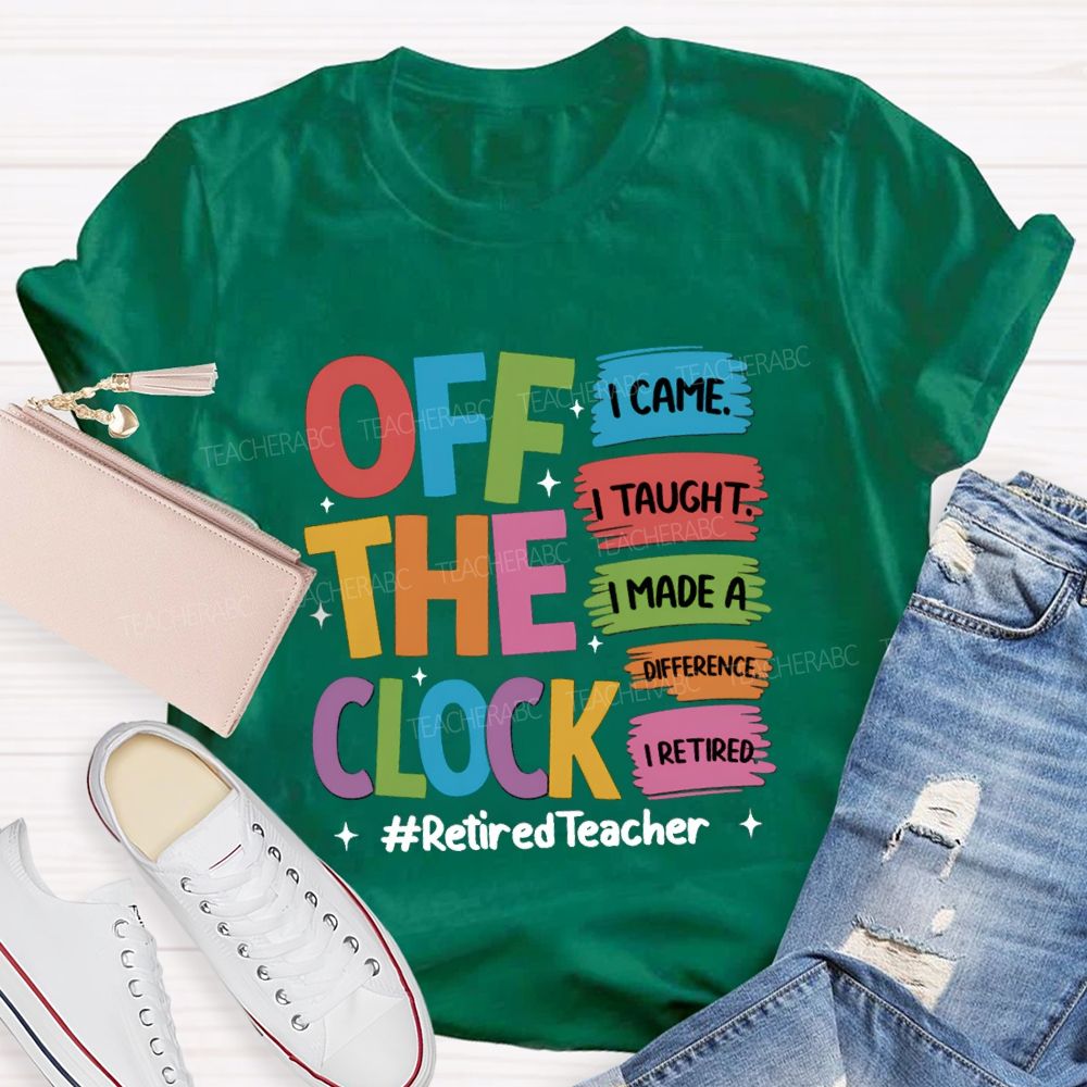 off the clock i came i taught I Retired Teacher T-shirt