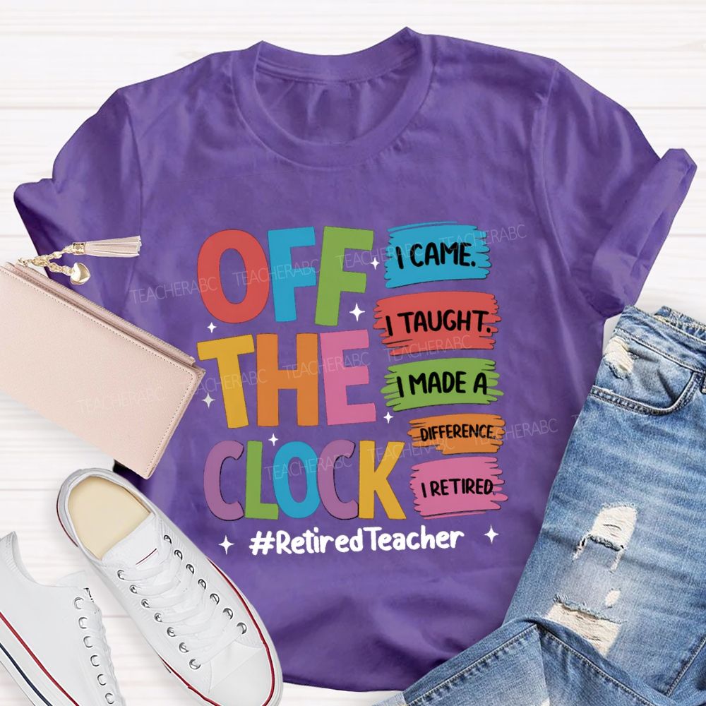 off the clock i came i taught I Retired Teacher T-shirt