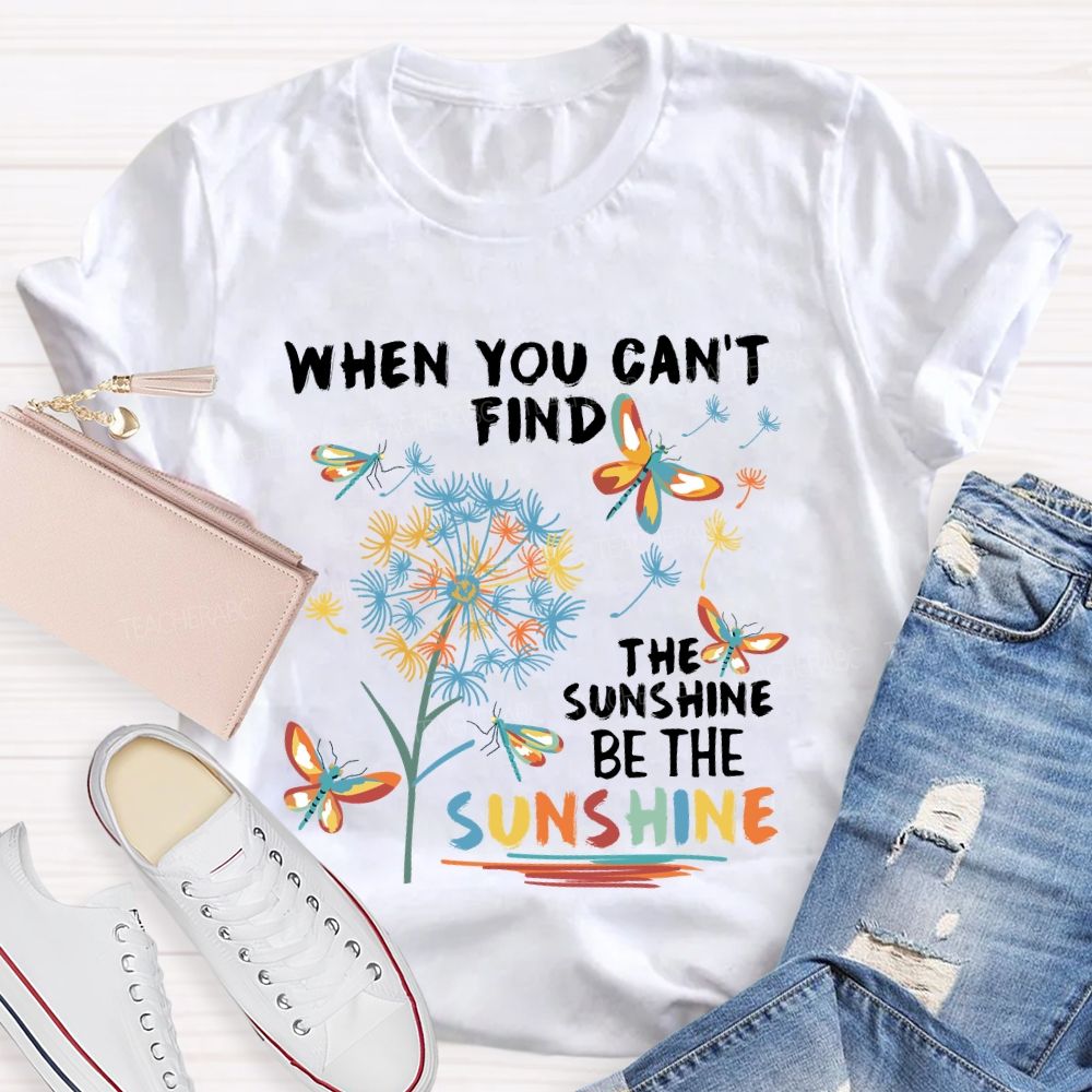 When You Can'T Find The Sunshine Be The Sunshine Dandelion Butterfly Teacher T-shirt