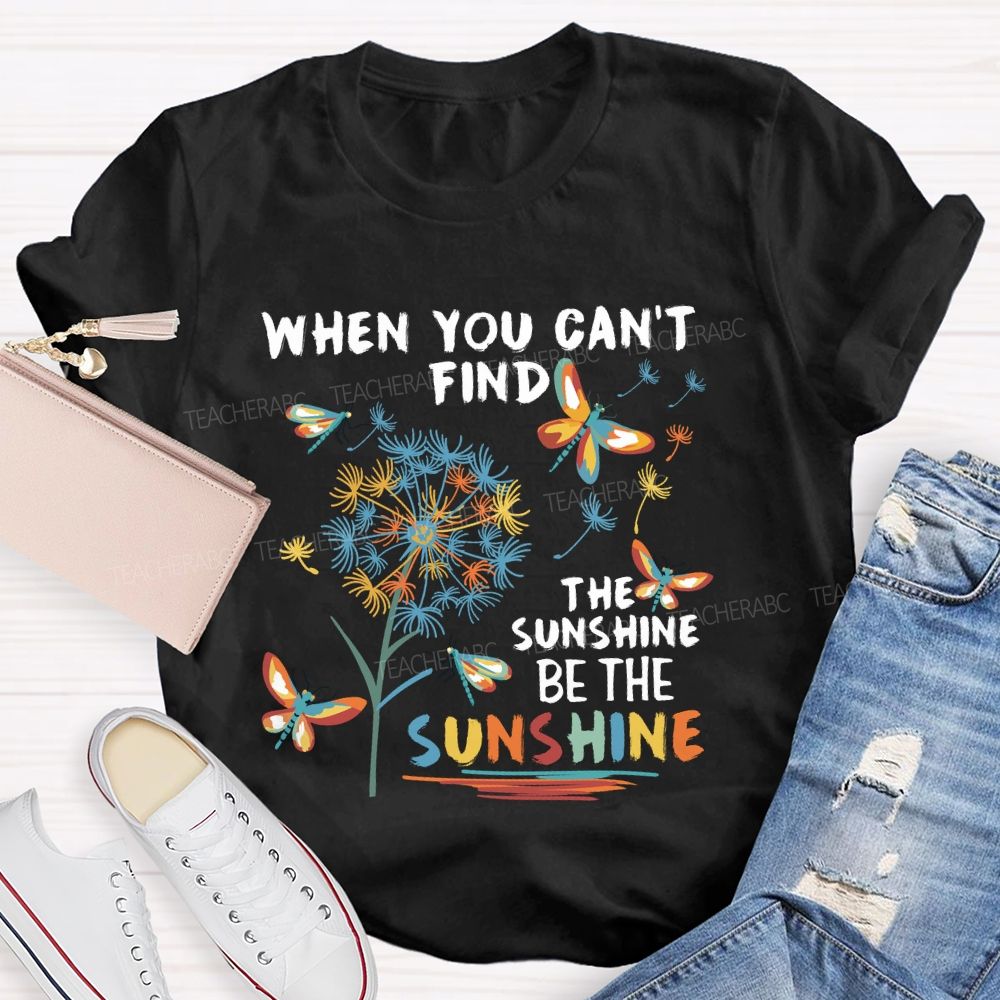 When You Can'T Find The Sunshine Be The Sunshine Dandelion Butterfly Teacher T-shirt