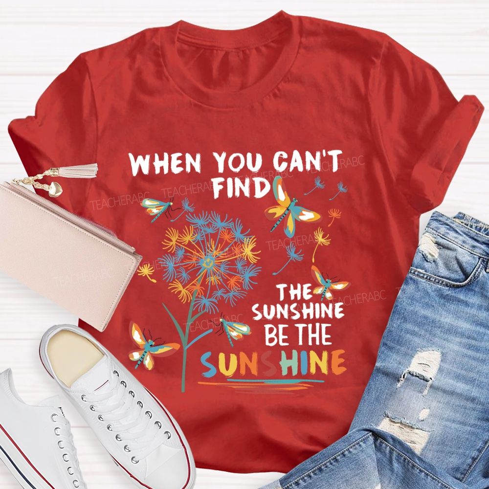When You Can'T Find The Sunshine Be The Sunshine Dandelion Butterfly Teacher T-shirt