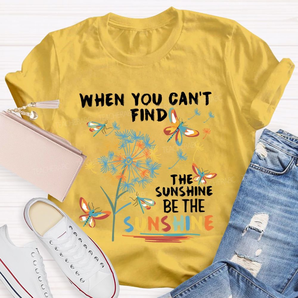 When You Can'T Find The Sunshine Be The Sunshine Dandelion Butterfly Teacher T-shirt
