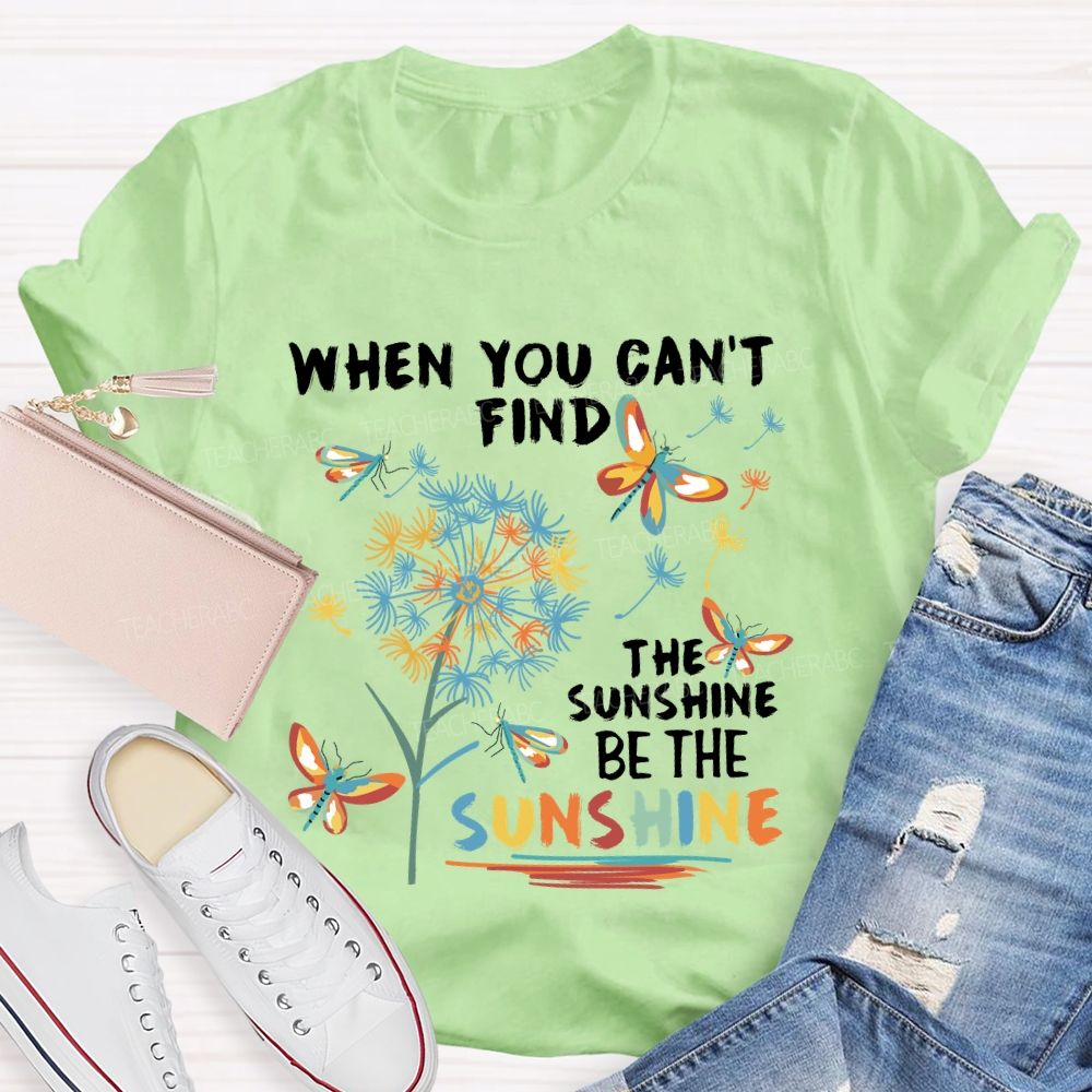 When You Can'T Find The Sunshine Be The Sunshine Dandelion Butterfly Teacher T-shirt