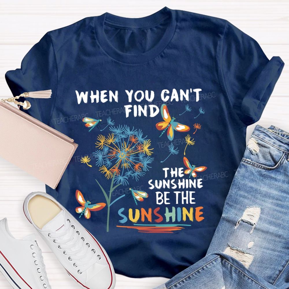 When You Can'T Find The Sunshine Be The Sunshine Dandelion Butterfly Teacher T-shirt