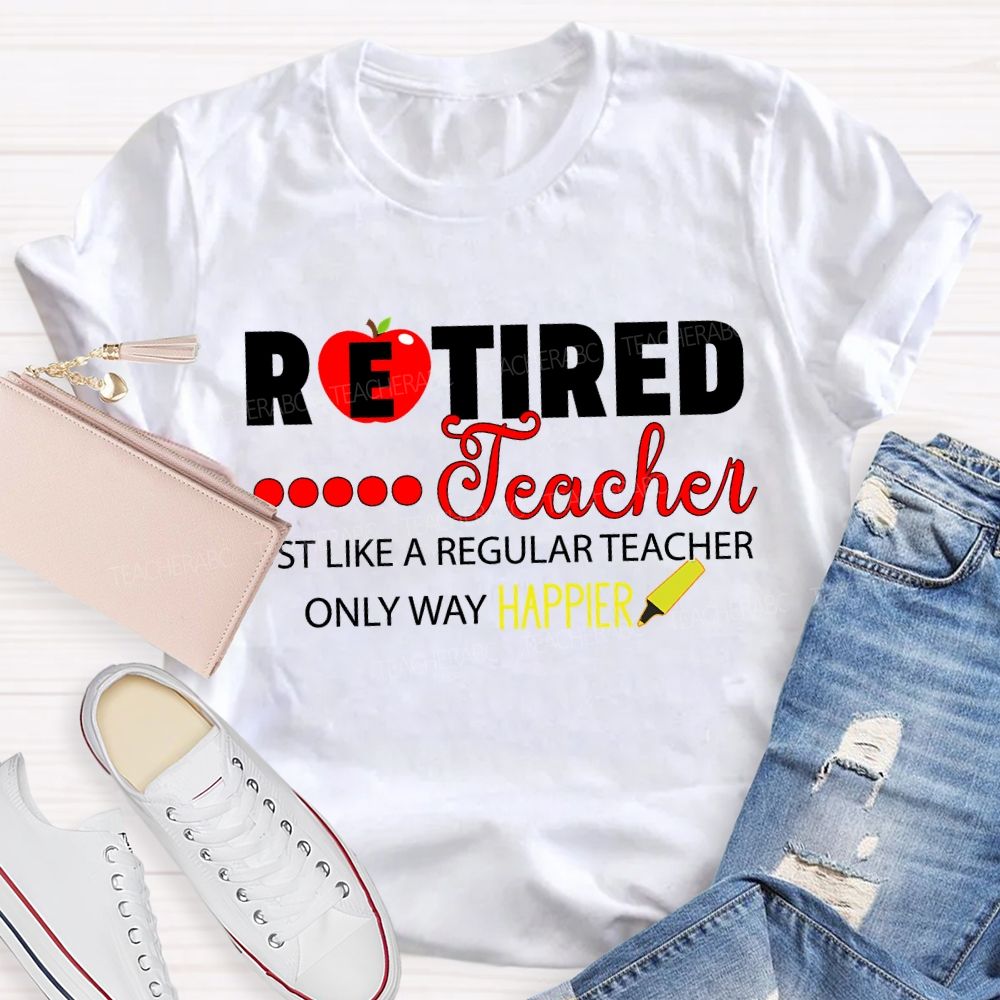 Retired Teacher Just Like A Regular Teacher Only Way Happier T-shirt