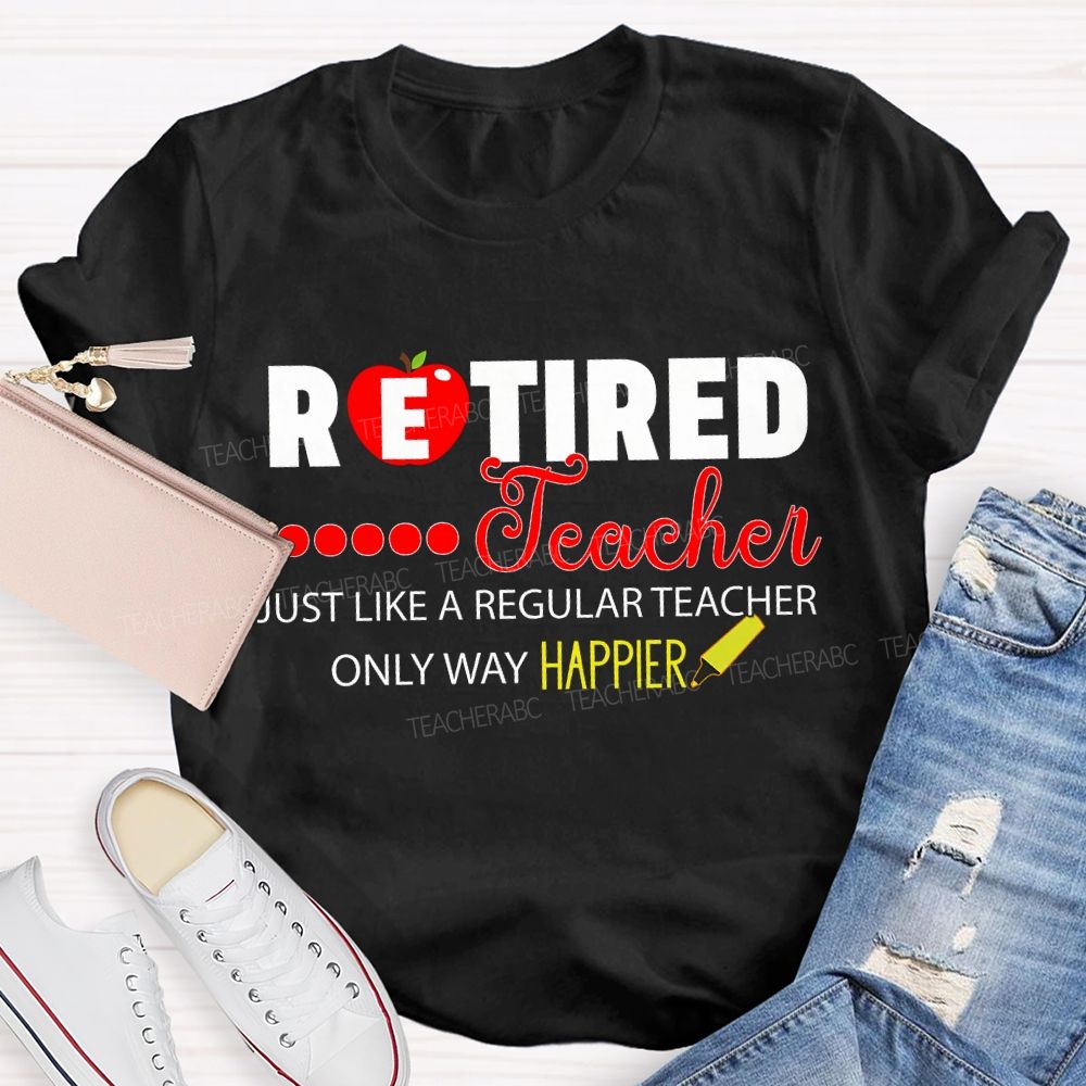 Retired Teacher Just Like A Regular Teacher Only Way Happier T-shirt