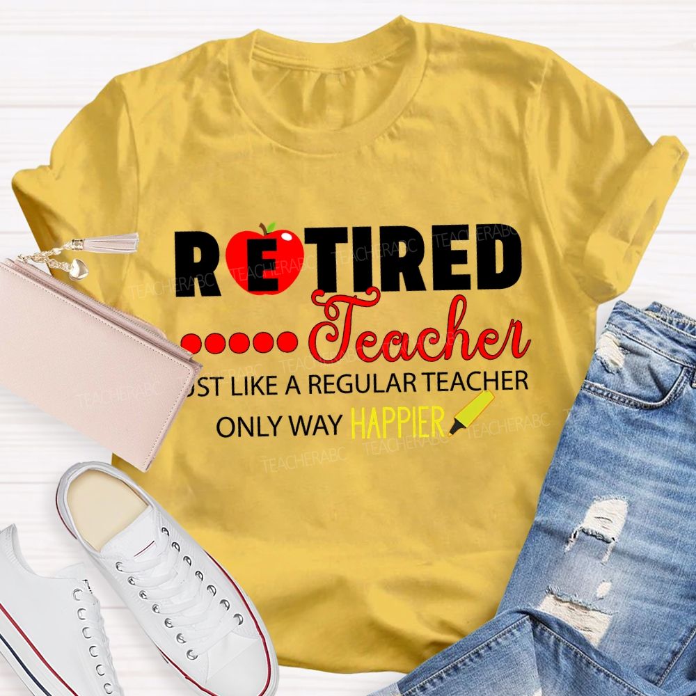 Retired Teacher Just Like A Regular Teacher Only Way Happier T-shirt
