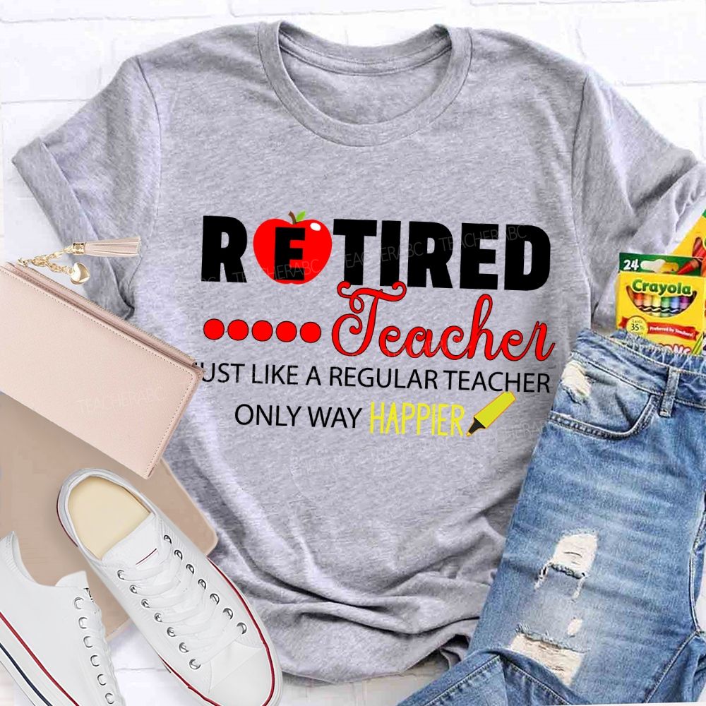 Retired Teacher Just Like A Regular Teacher Only Way Happier T-shirt