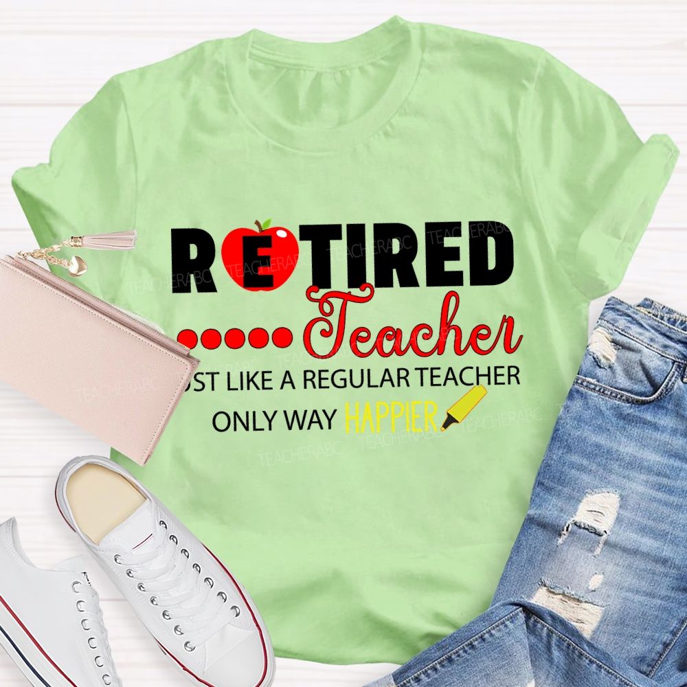 Retired Teacher Just Like A Regular Teacher Only Way Happier T-shirt