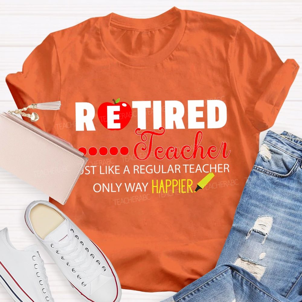 Retired Teacher Just Like A Regular Teacher Only Way Happier T-shirt