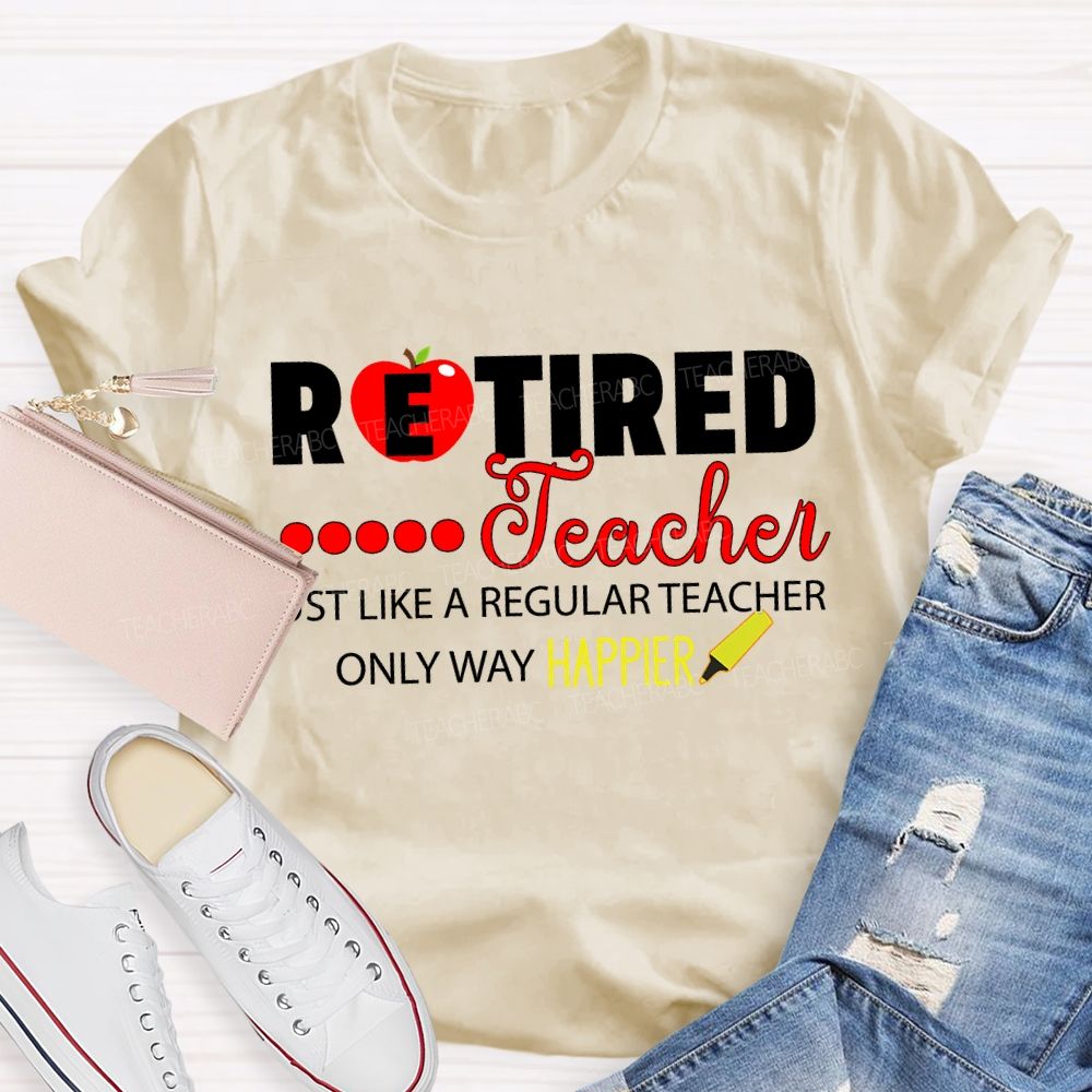 Retired Teacher Just Like A Regular Teacher Only Way Happier T-shirt