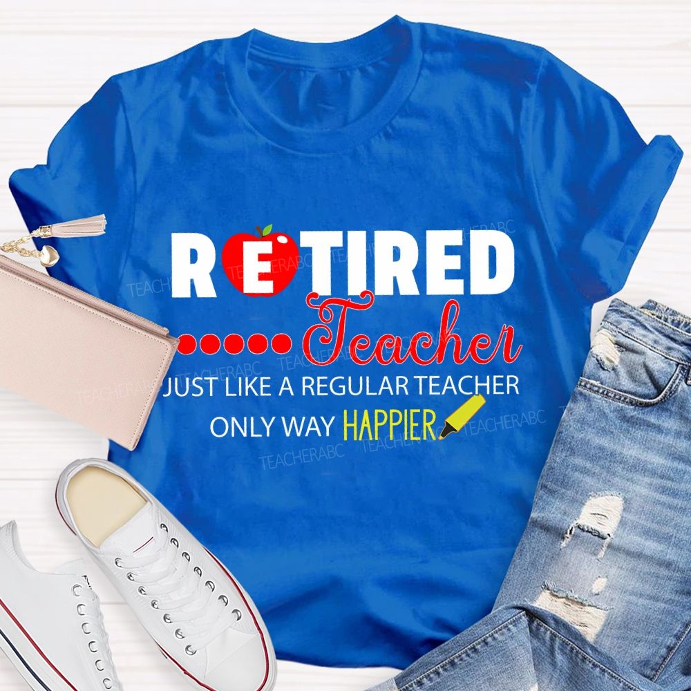 Retired Teacher Just Like A Regular Teacher Only Way Happier T-shirt