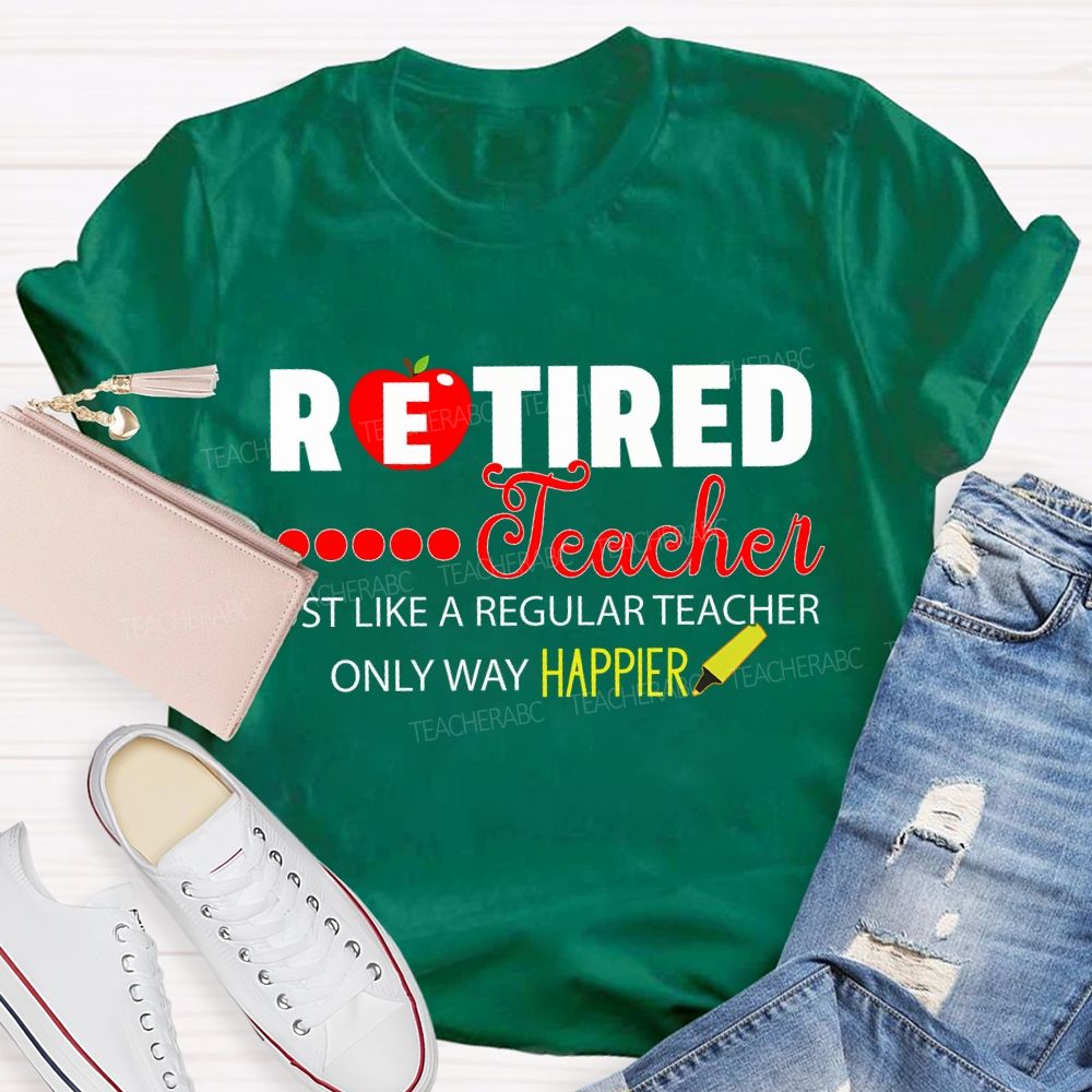 Retired Teacher Just Like A Regular Teacher Only Way Happier T-shirt
