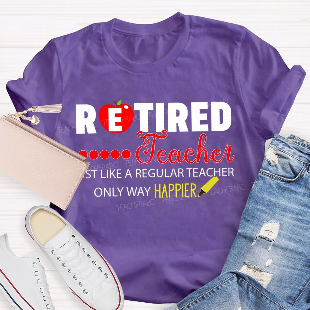 Retired Teacher Just Like A Regular Teacher Only Way Happier T-shirt