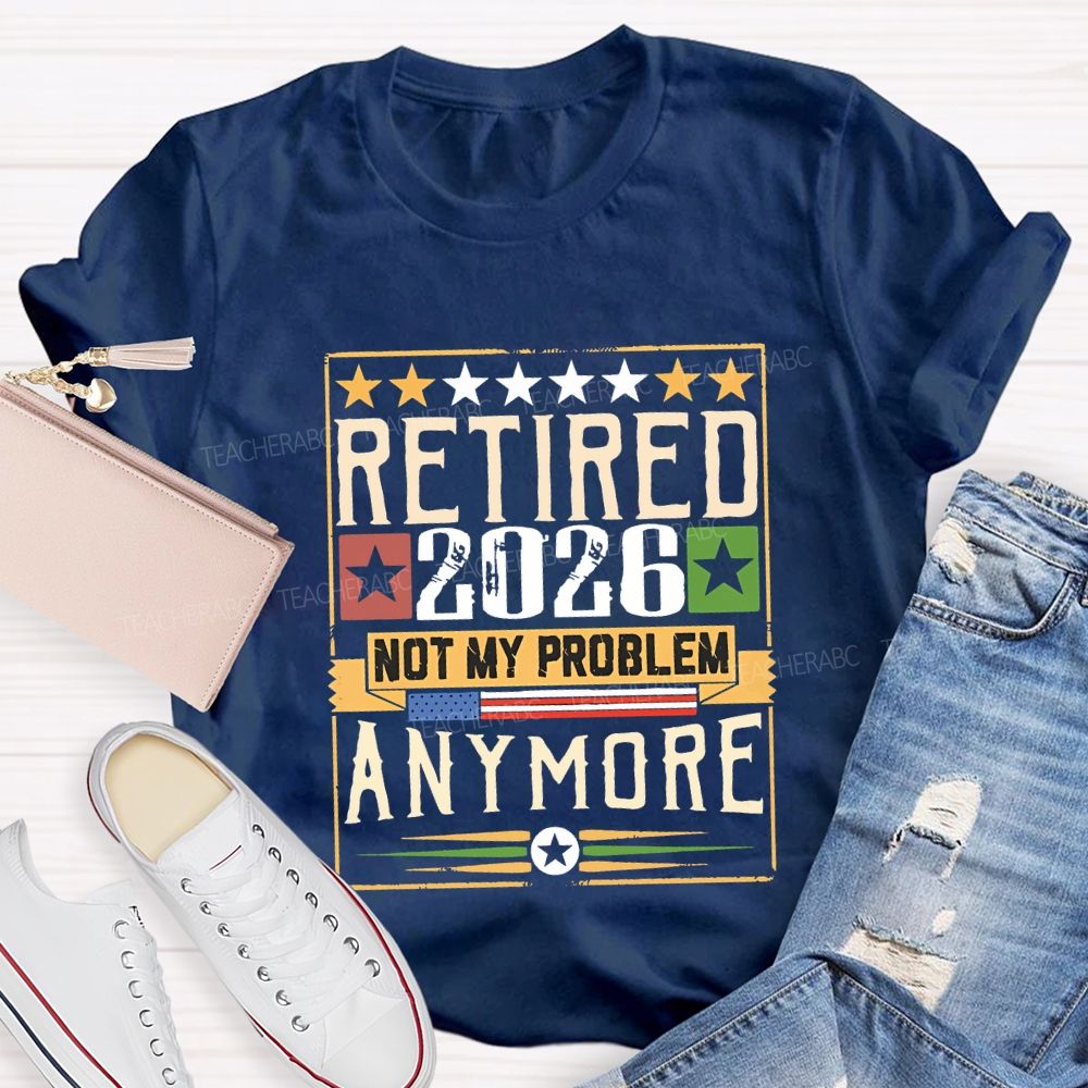 Retiredr 2026 Not My Problem Anymore Teacher T-shirt