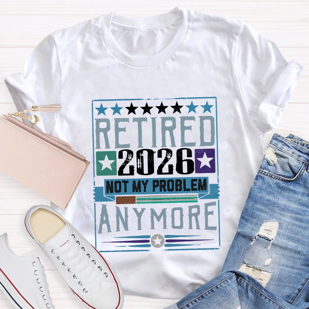 Retiredr 2026 Not My Problem Anymore Teacher T-shirt