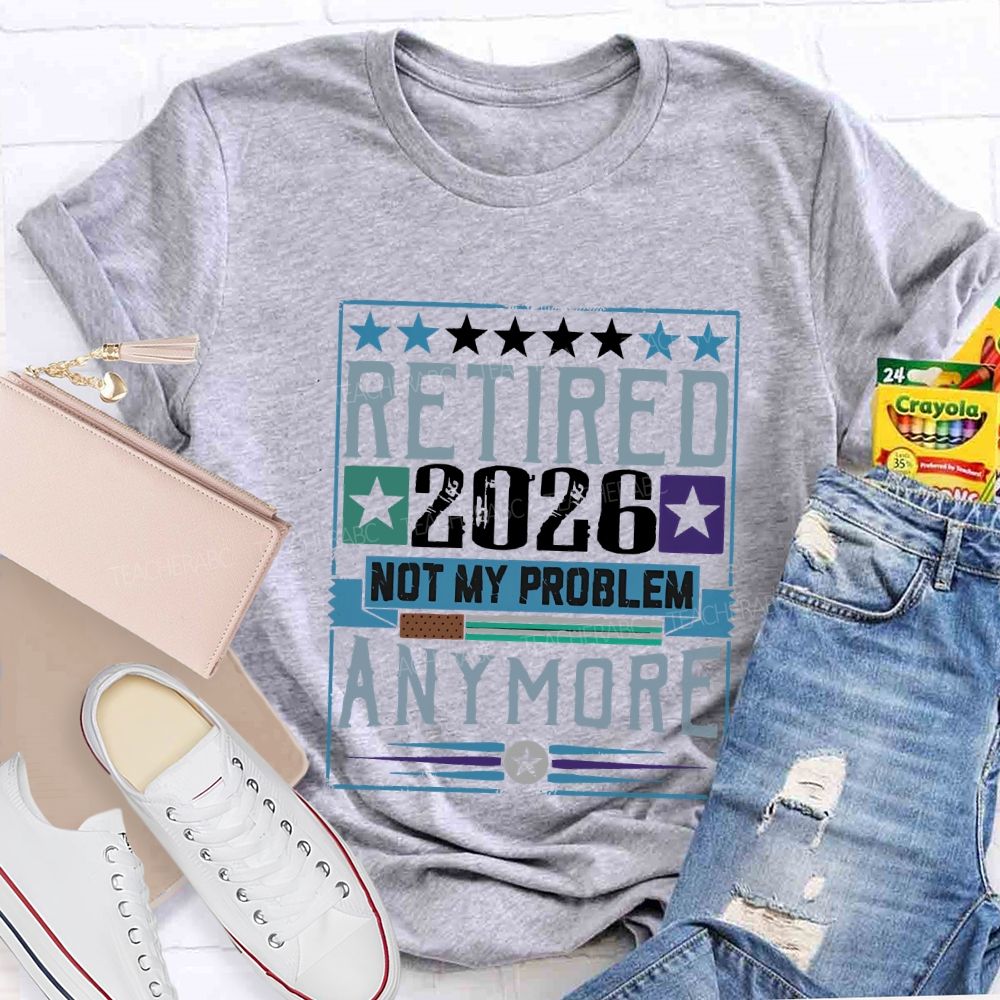 Retiredr 2026 Not My Problem Anymore Teacher T-shirt