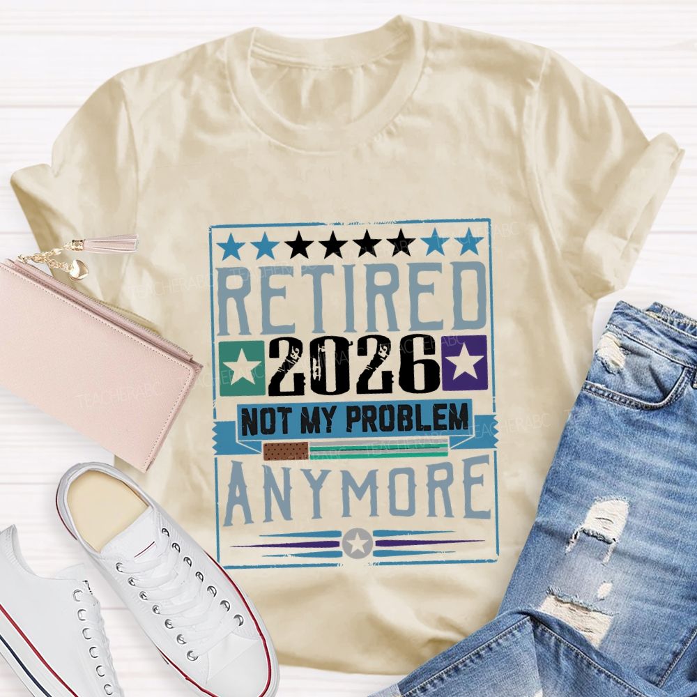 Retiredr 2026 Not My Problem Anymore Teacher T-shirt