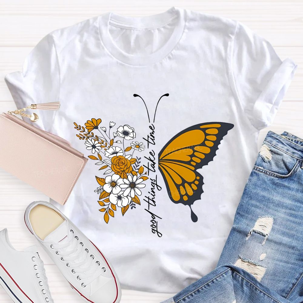Good Things Take Time Will Be Flowers And Butterflies T-shirt