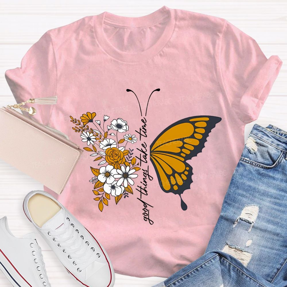 Good Things Take Time Will Be Flowers And Butterflies T-shirt
