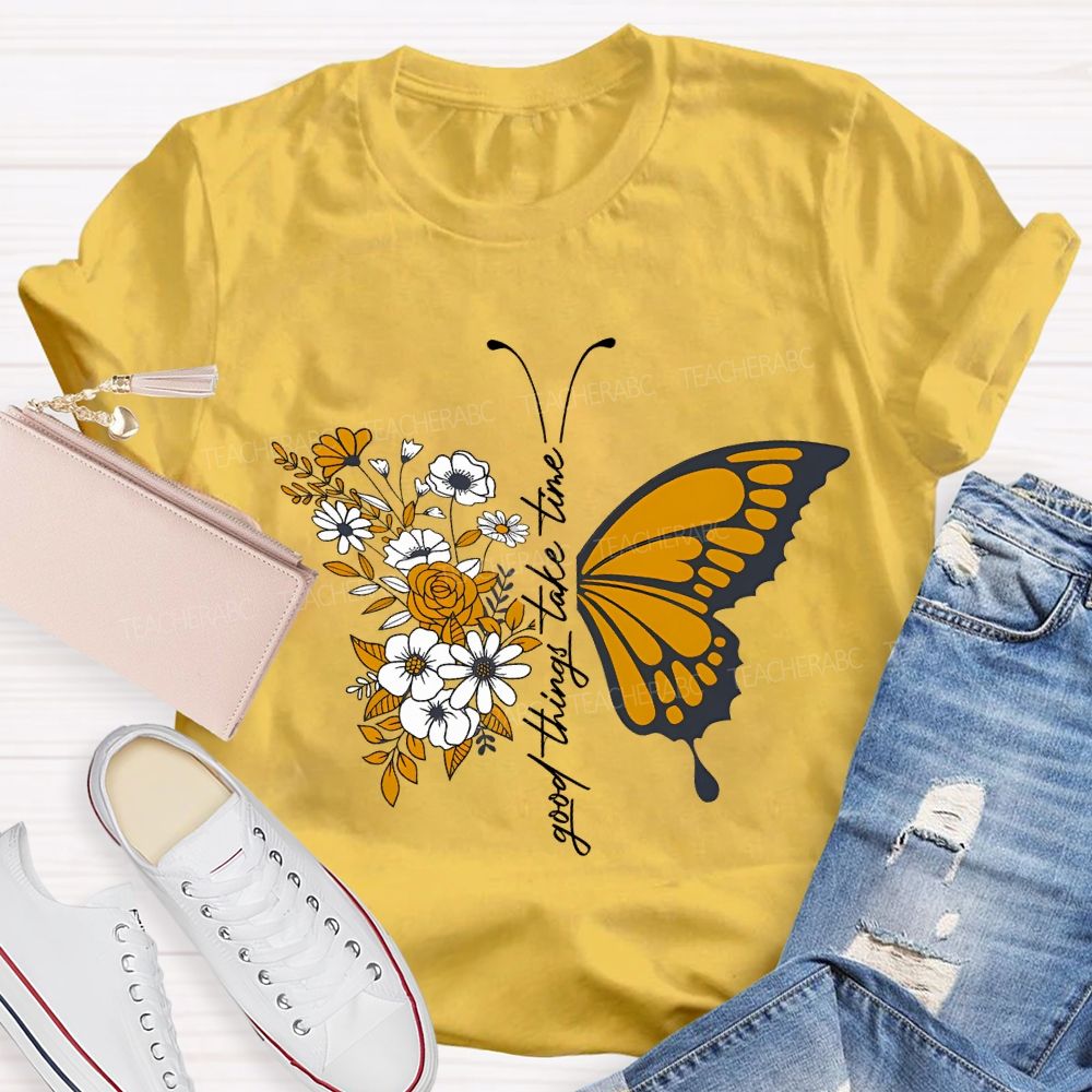 Good Things Take Time Will Be Flowers And Butterflies T-shirt