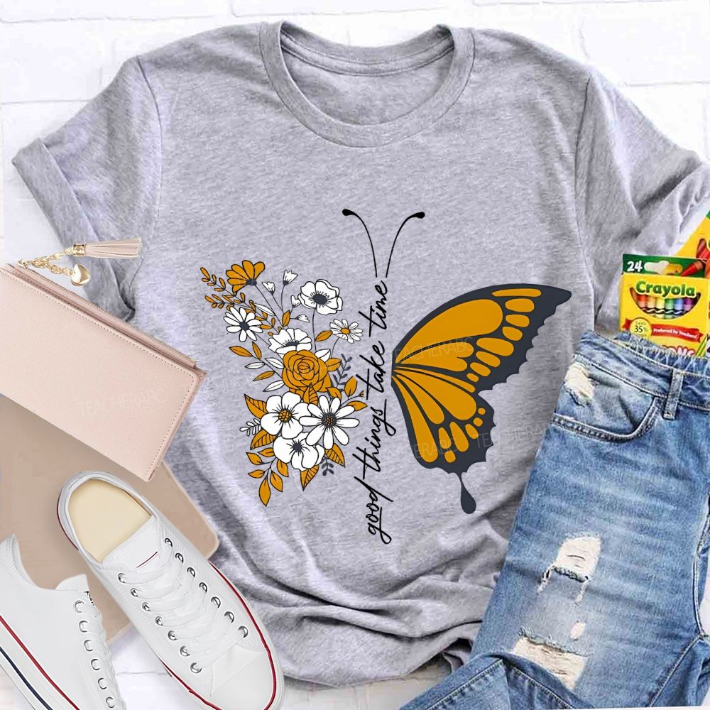 Good Things Take Time Will Be Flowers And Butterflies T-shirt