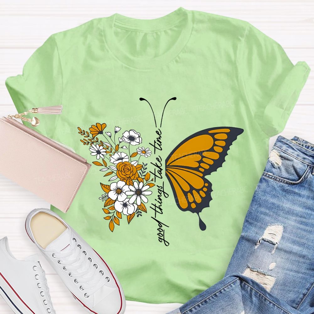 Good Things Take Time Will Be Flowers And Butterflies T-shirt