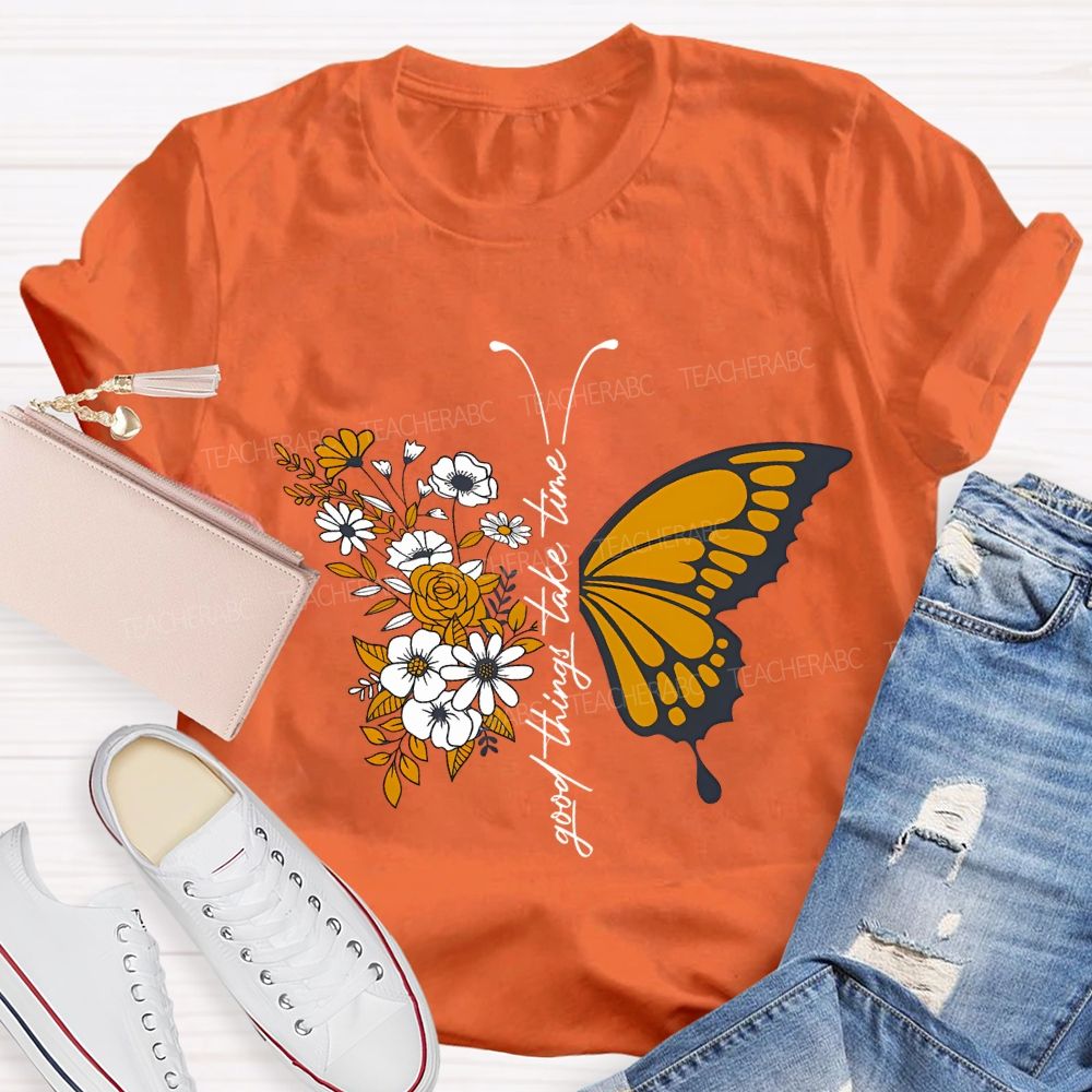 Good Things Take Time Will Be Flowers And Butterflies T-shirt