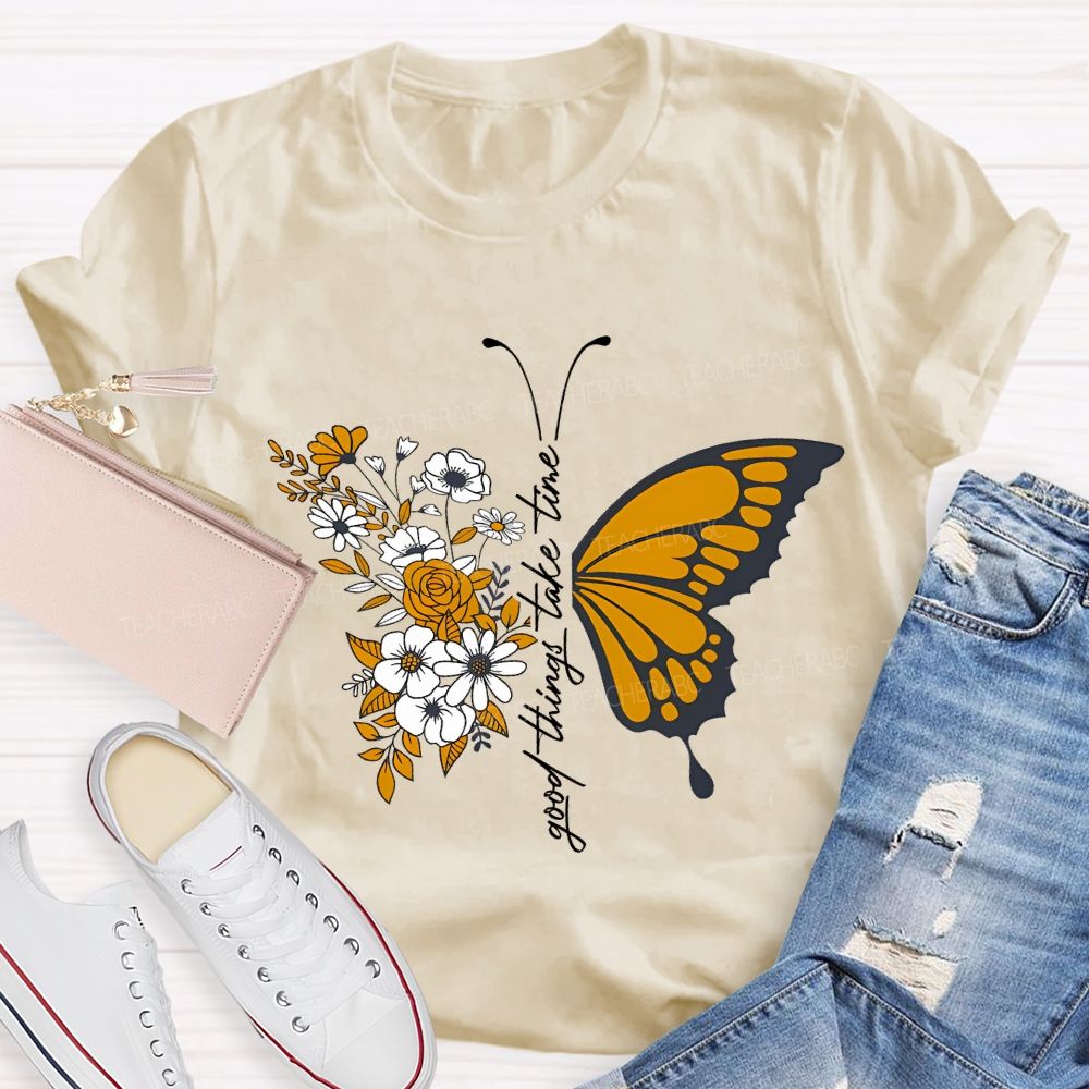 Good Things Take Time Will Be Flowers And Butterflies T-shirt