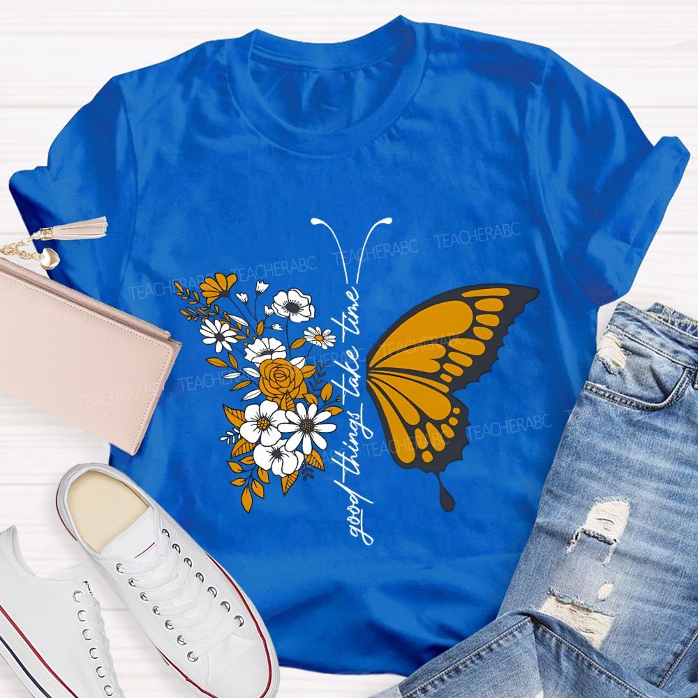 Good Things Take Time Will Be Flowers And Butterflies T-shirt