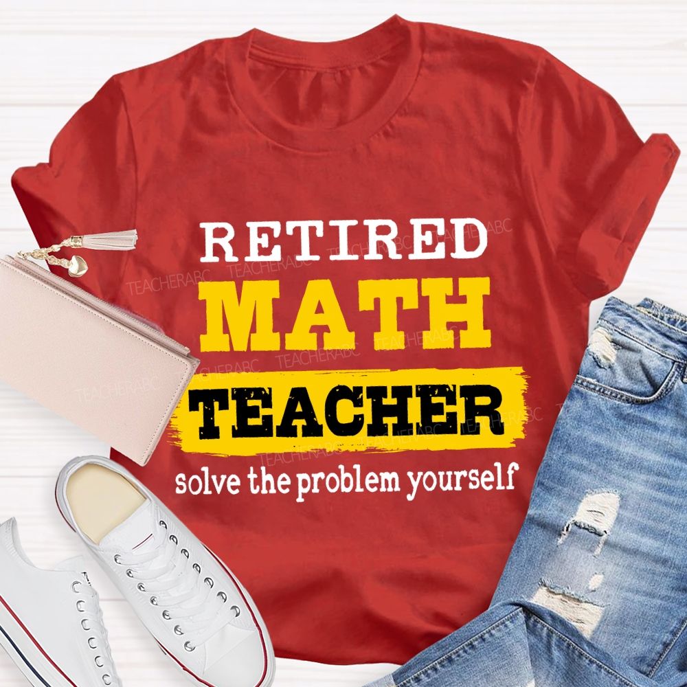 Retired Math Teacher Solve The Problem Yourself T-shirt