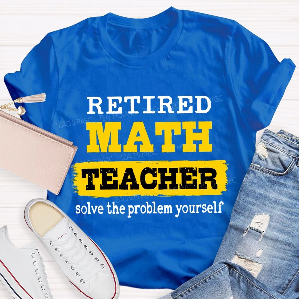 Retired Math Teacher Solve The Problem Yourself T-shirt