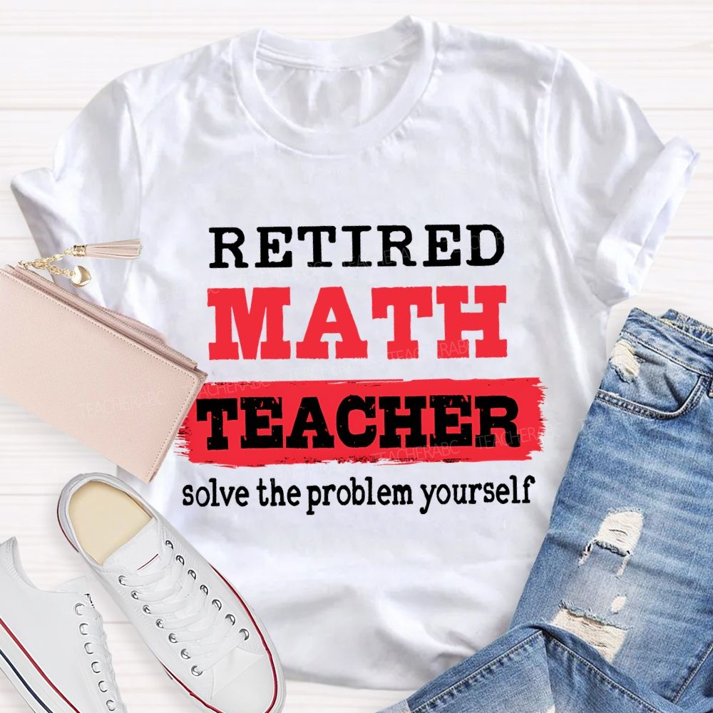 Retired Math Teacher Solve The Problem Yourself T-shirt