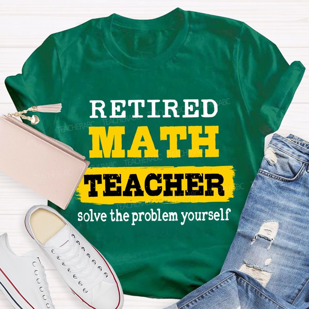 Retired Math Teacher Solve The Problem Yourself T-shirt