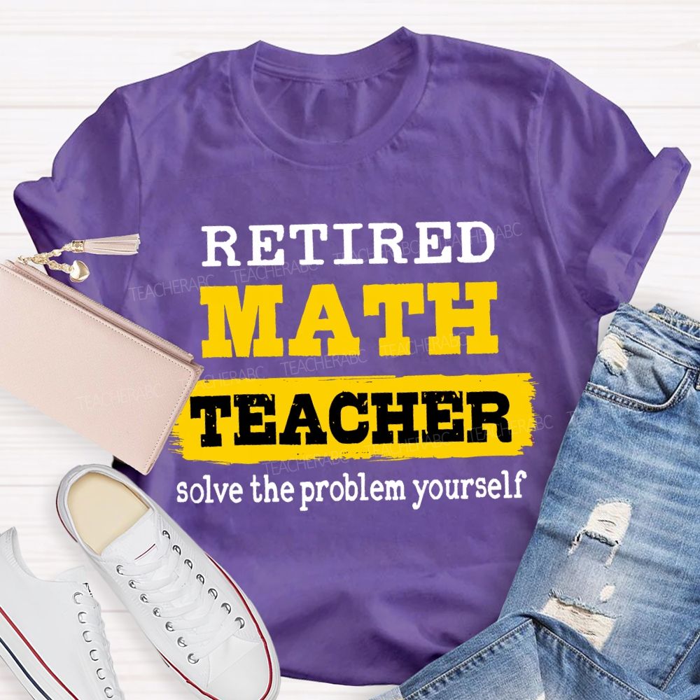 Retired Math Teacher Solve The Problem Yourself T-shirt