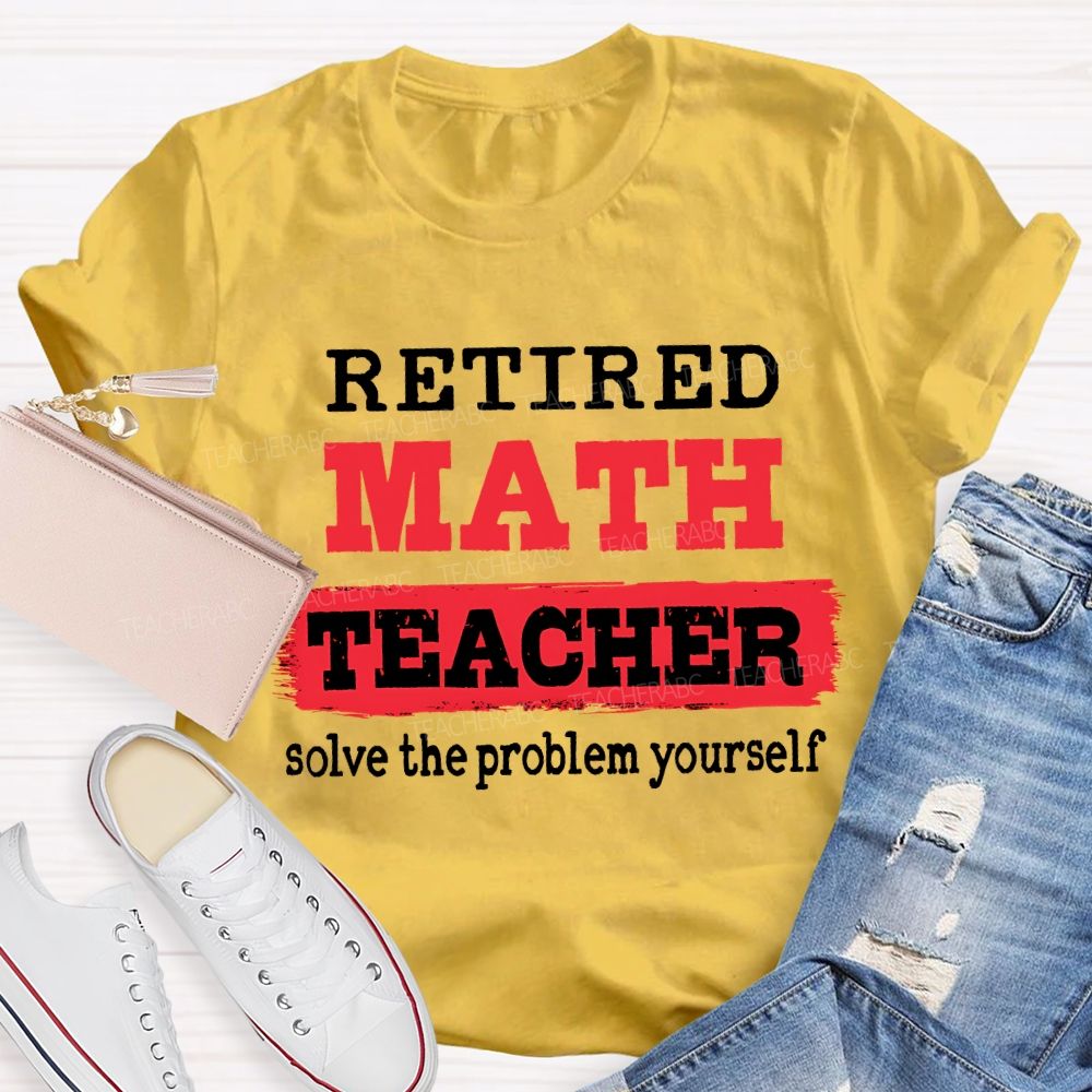 Retired Math Teacher Solve The Problem Yourself T-shirt