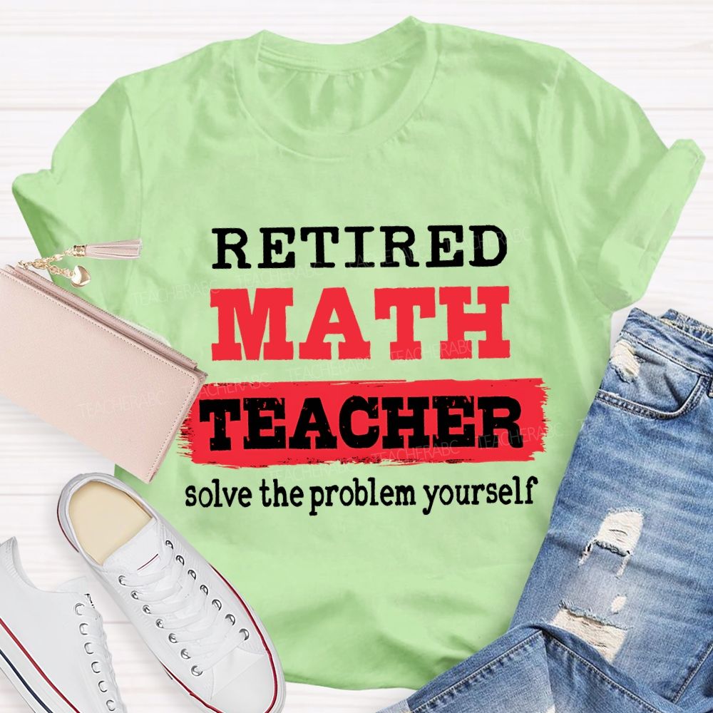Retired Math Teacher Solve The Problem Yourself T-shirt
