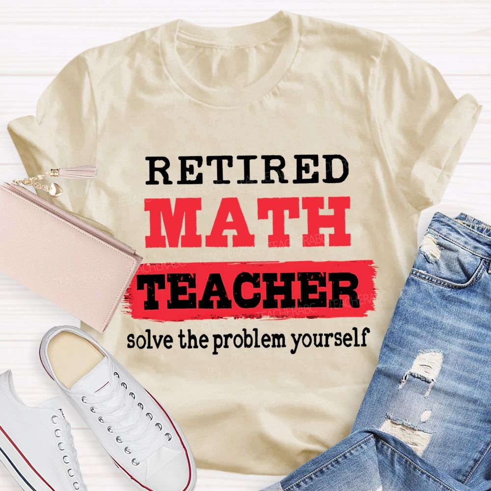 Retired Math Teacher Solve The Problem Yourself T-shirt