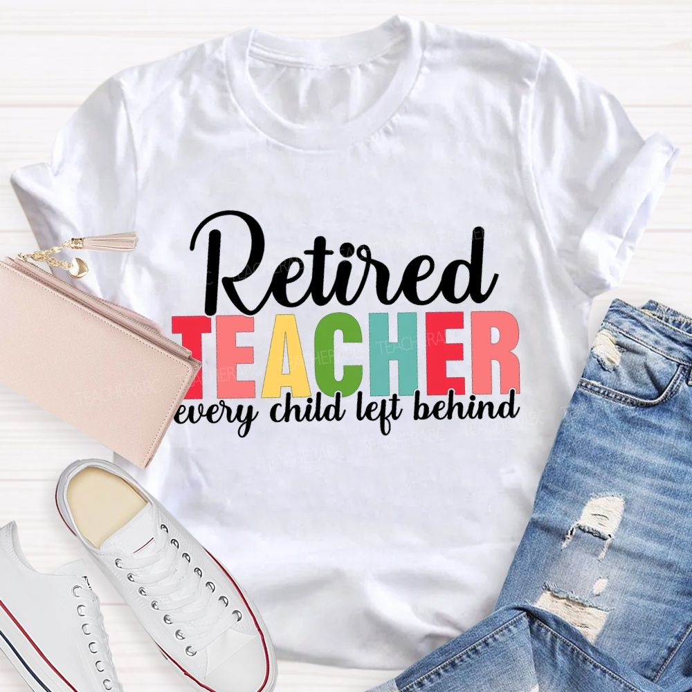 Retired Teacher Every Child Left Behind Teacher T-shirt