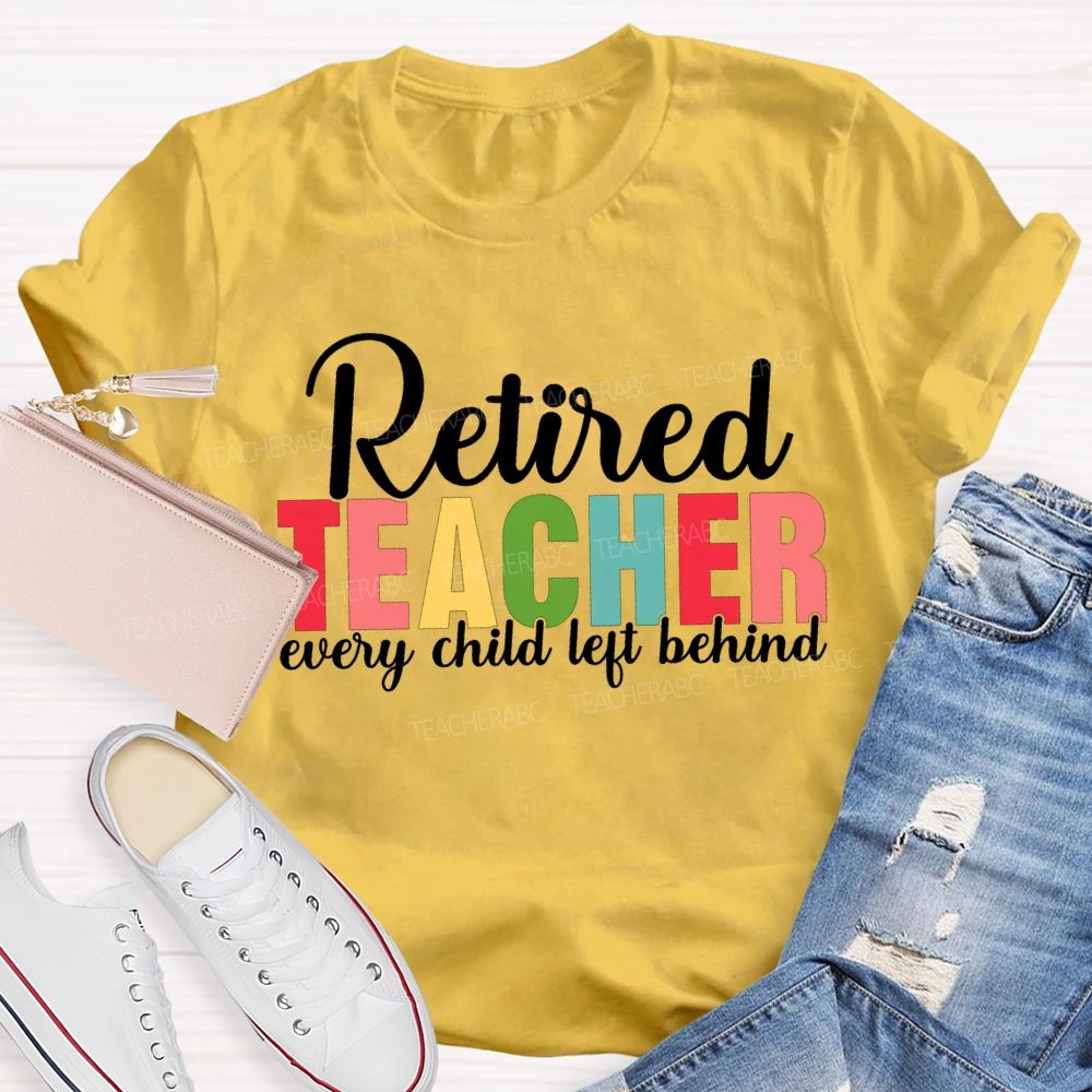 Retired Teacher Every Child Left Behind Teacher T-shirt