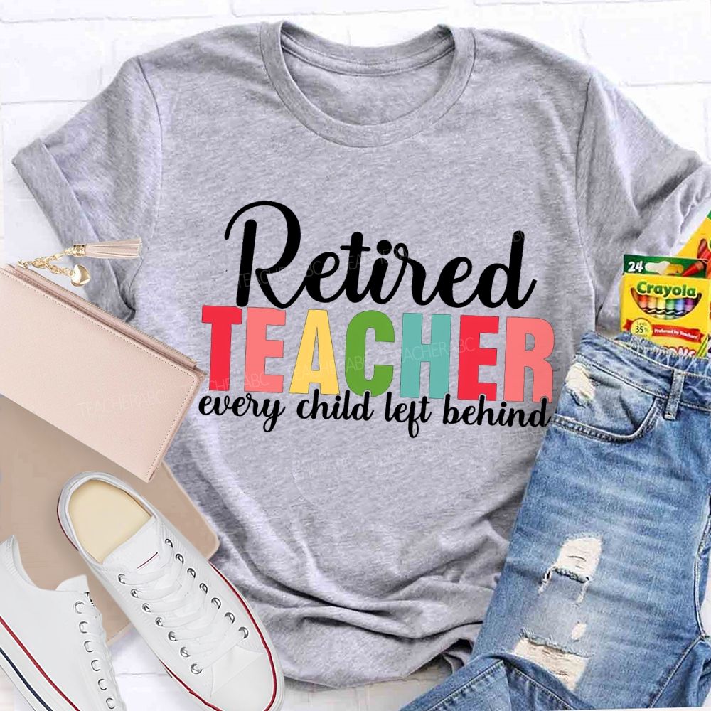 Retired Teacher Every Child Left Behind Teacher T-shirt