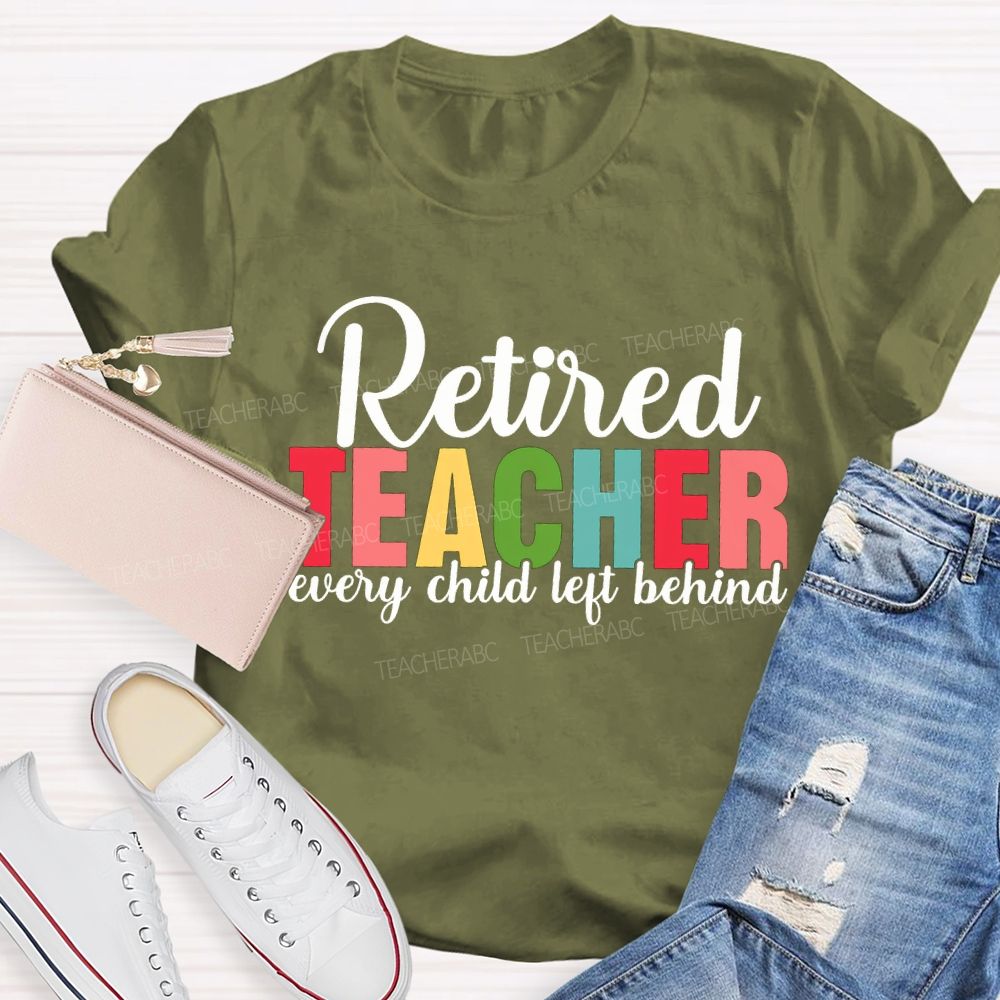 Retired Teacher Every Child Left Behind Teacher T-shirt