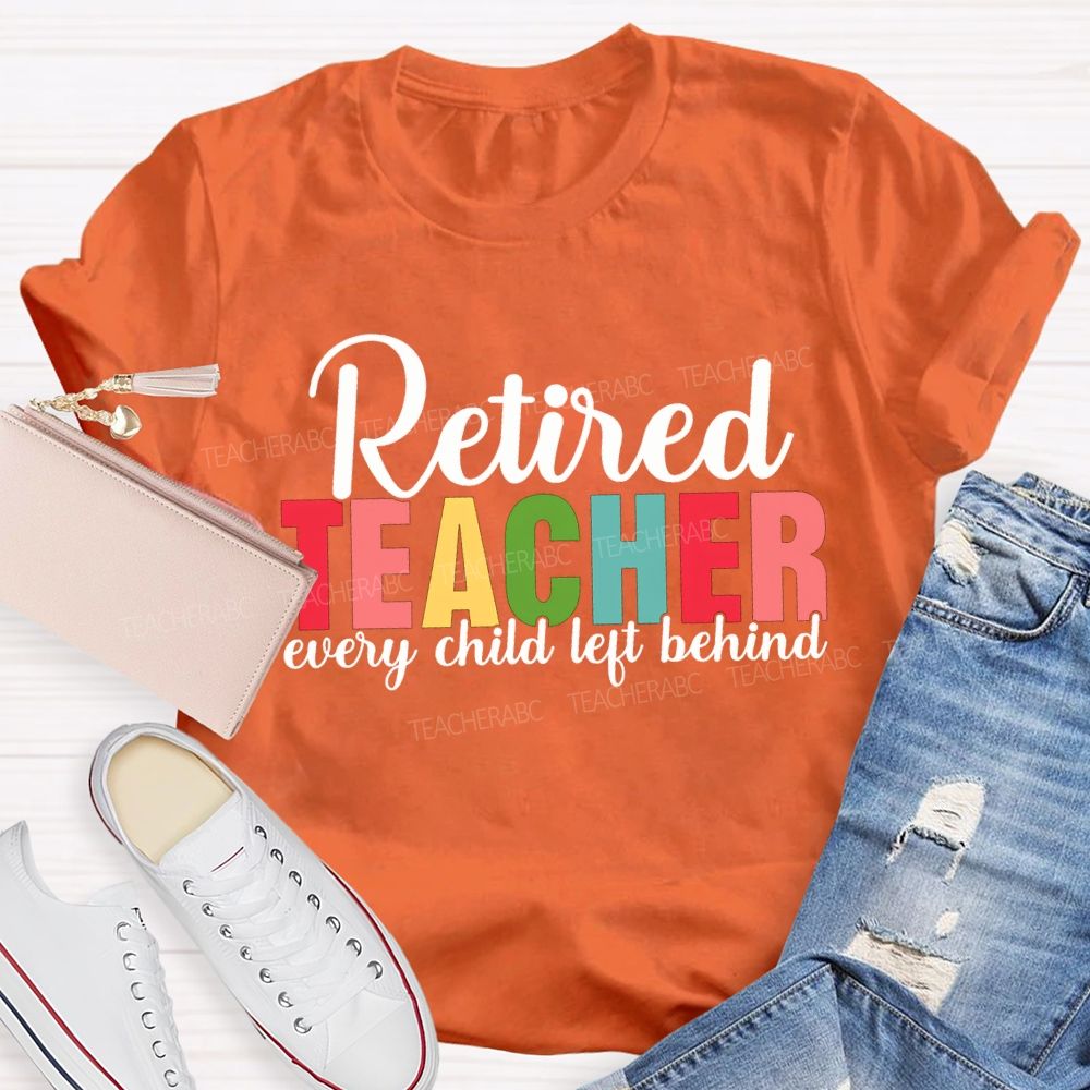 Retired Teacher Every Child Left Behind Teacher T-shirt