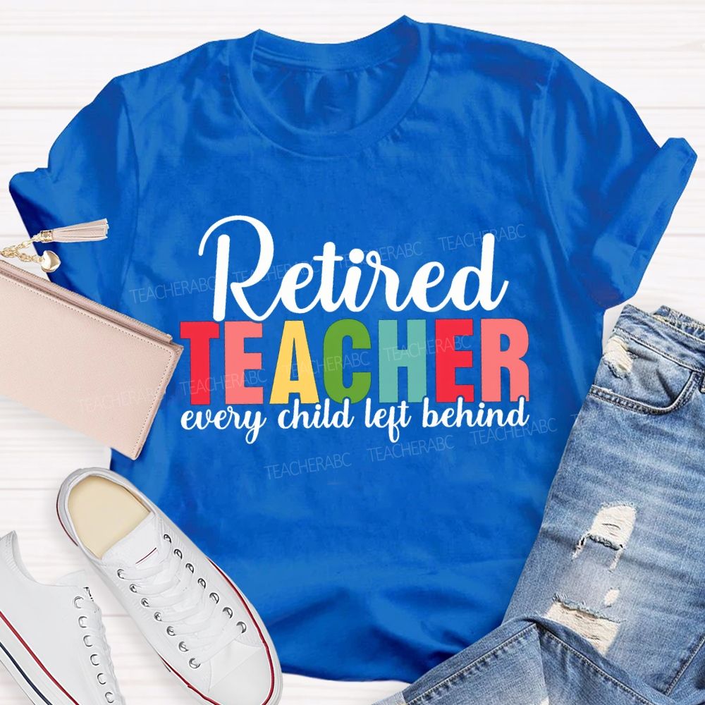 Retired Teacher Every Child Left Behind Teacher T-shirt