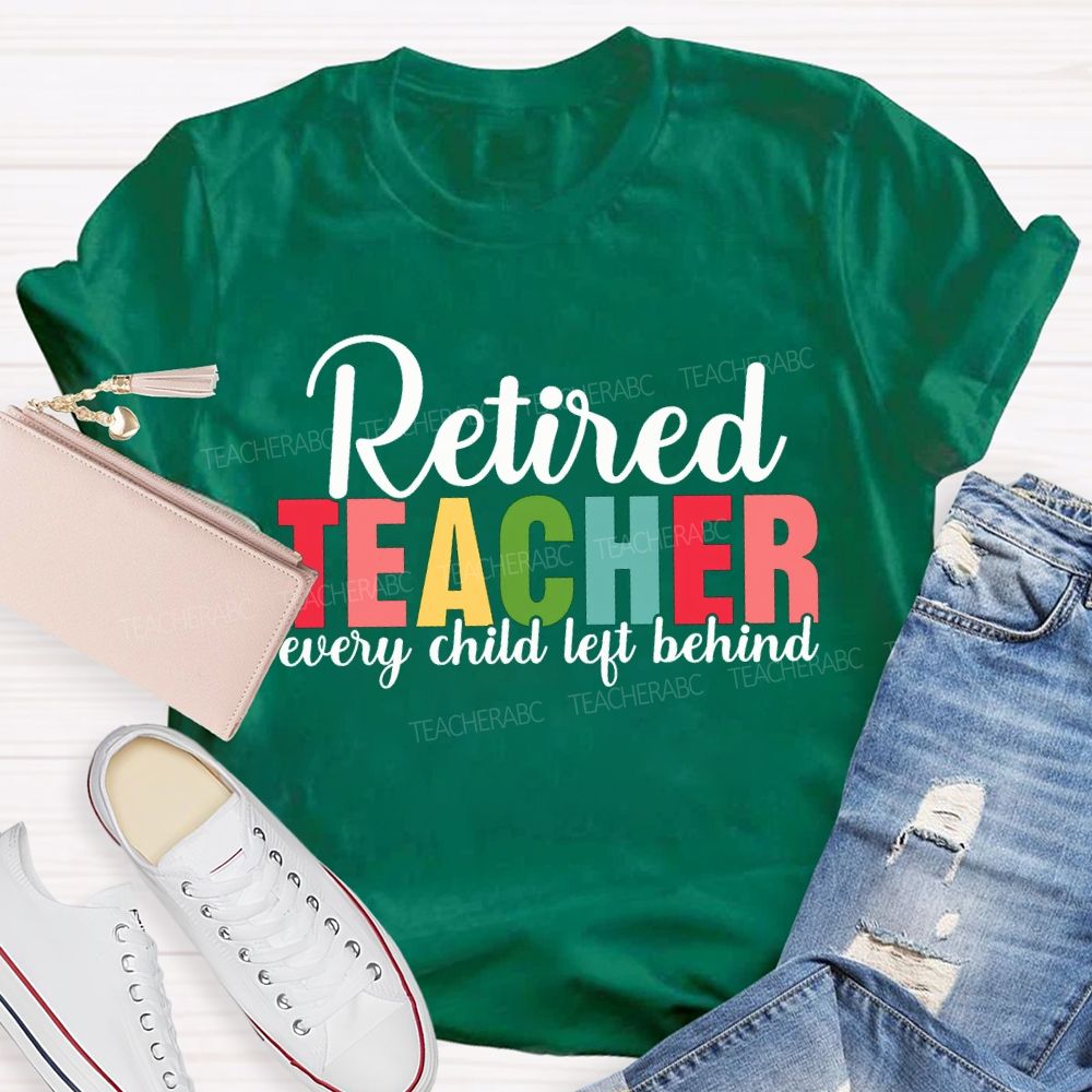Retired Teacher Every Child Left Behind Teacher T-shirt