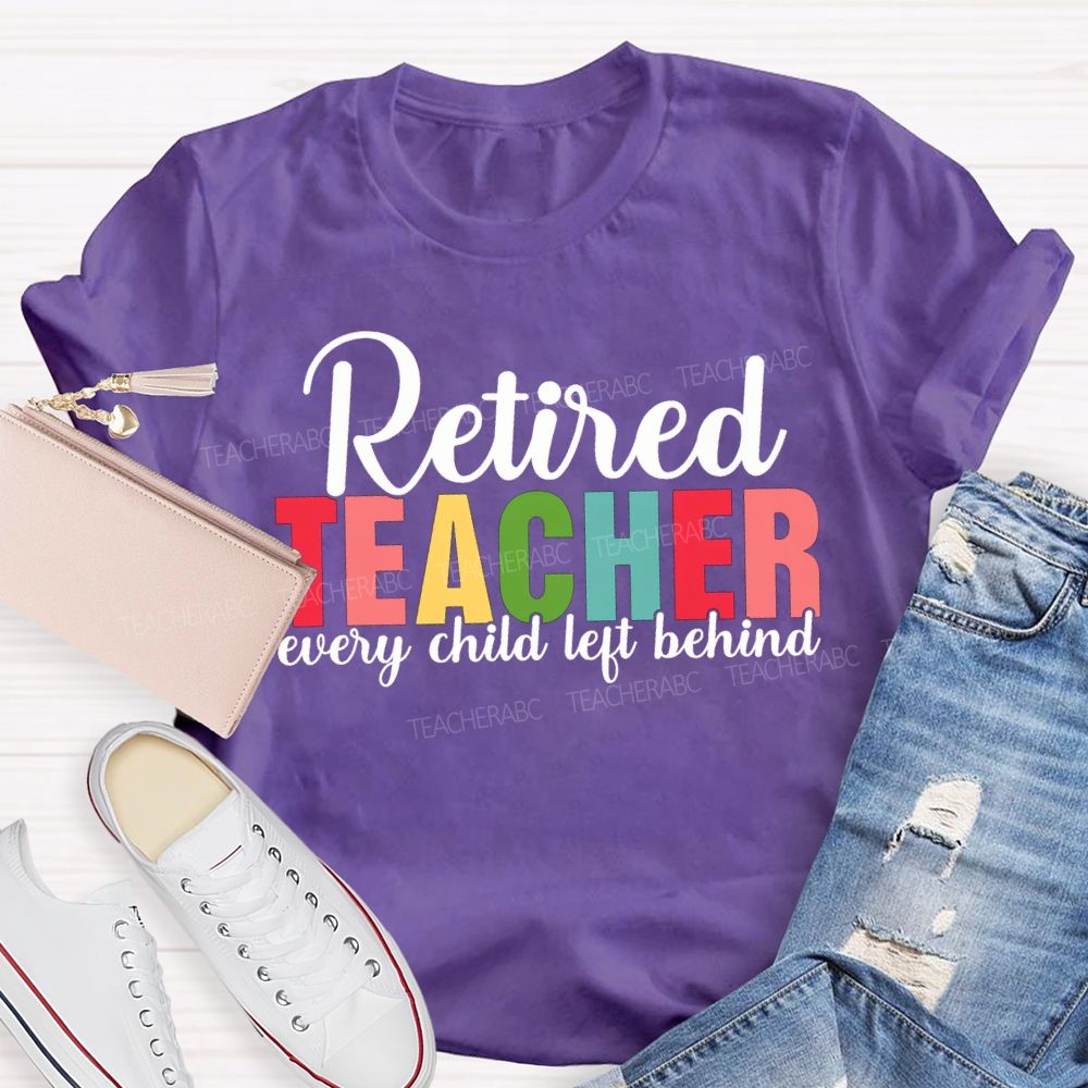 Retired Teacher Every Child Left Behind Teacher T-shirt
